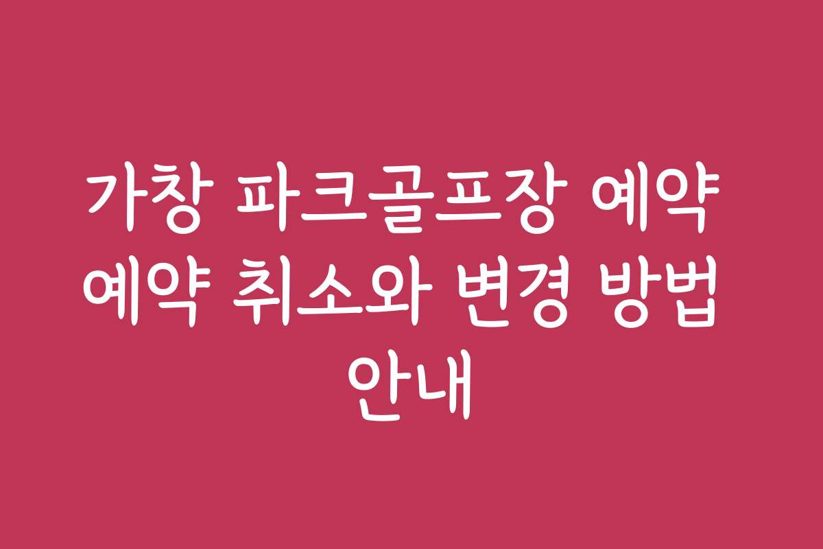 가창 파크골프장 예약 예약 취소와 변경 방법 안내
