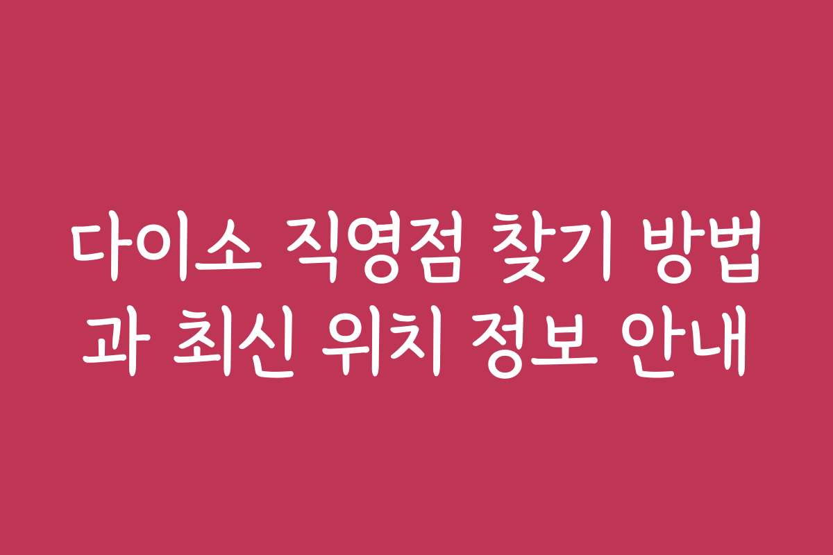 다이소 직영점 찾기 방법과 최신 위치 정보 안내