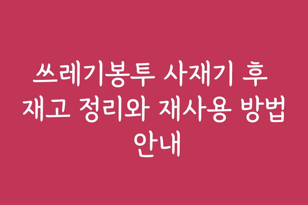 쓰레기봉투 사재기 후 재고 정리와 재사용 방법 안내