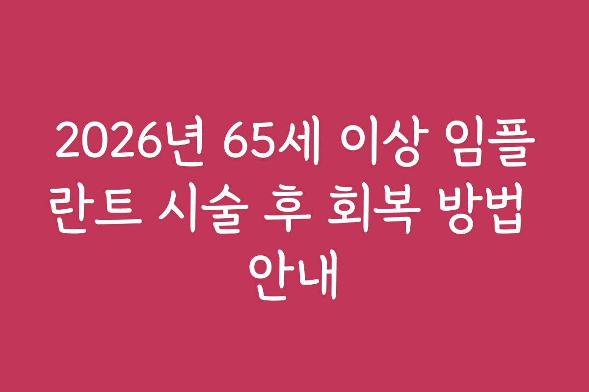 2026년 65세 이상 임플란트 시술 후 회복 방법 안내