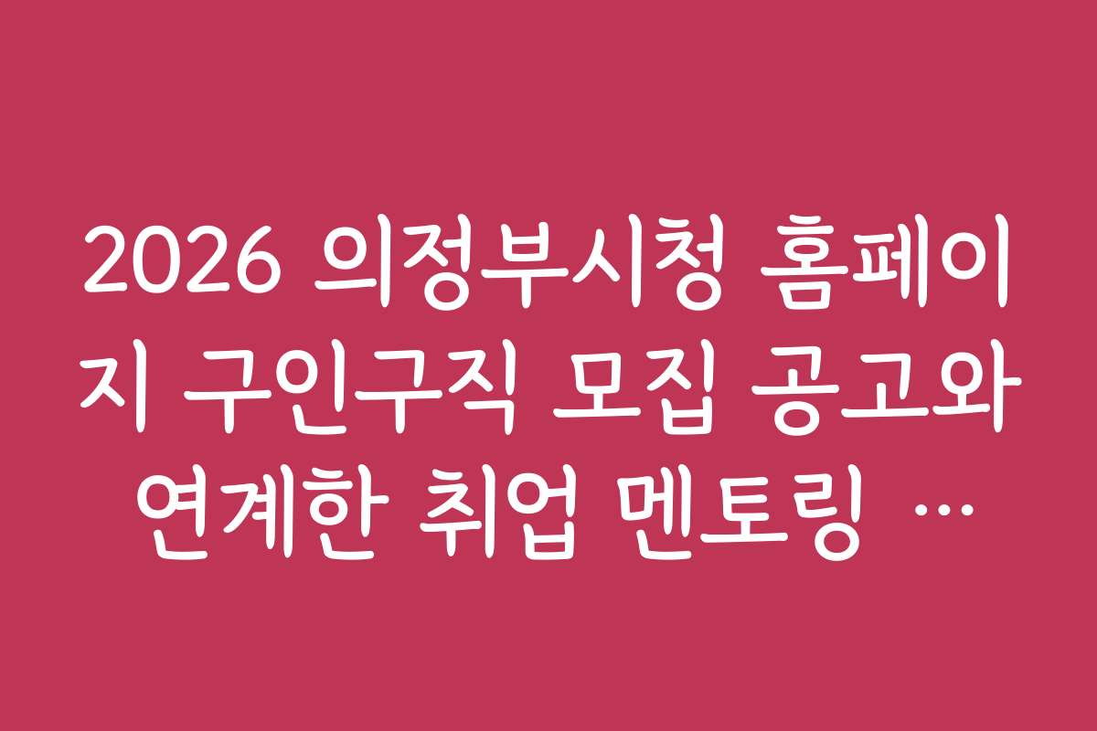 2026 의정부시청 홈페이지 구인구직 모집 공고와 연계한 취업 멘토링 프로그램 안내