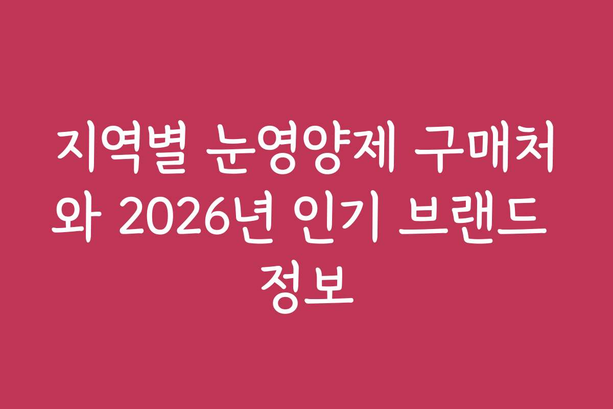 지역별 눈영양제 구매처와 2026년 인기 브랜드 정보