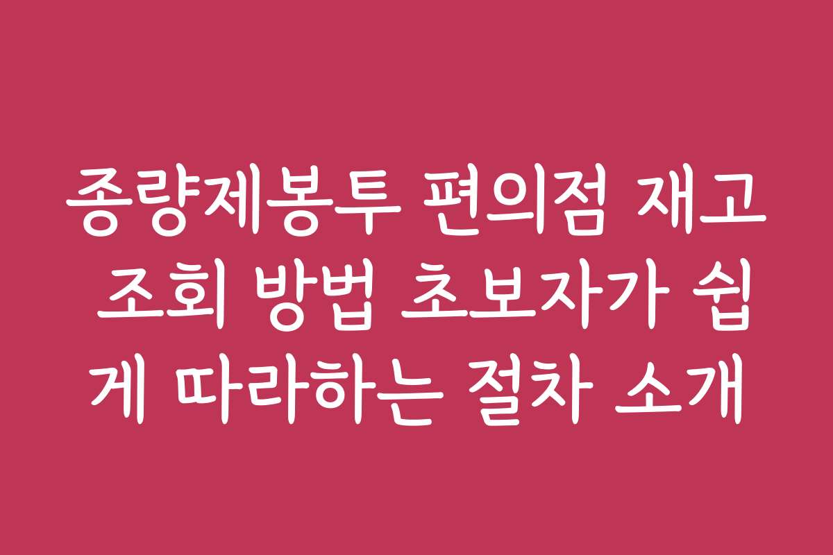 종량제봉투 편의점 재고 조회 방법 초보자가 쉽게 따라하는 절차 소개