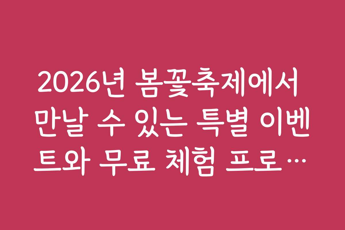 2026년 봄꽃축제에서 만날 수 있는 특별 이벤트와 무료 체험 프로그램 소개