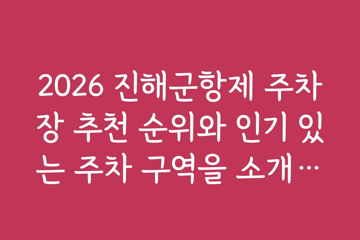 2026 진해군항제 주차장 추천 순위와 인기 있는 주차 구역을 소개합니다