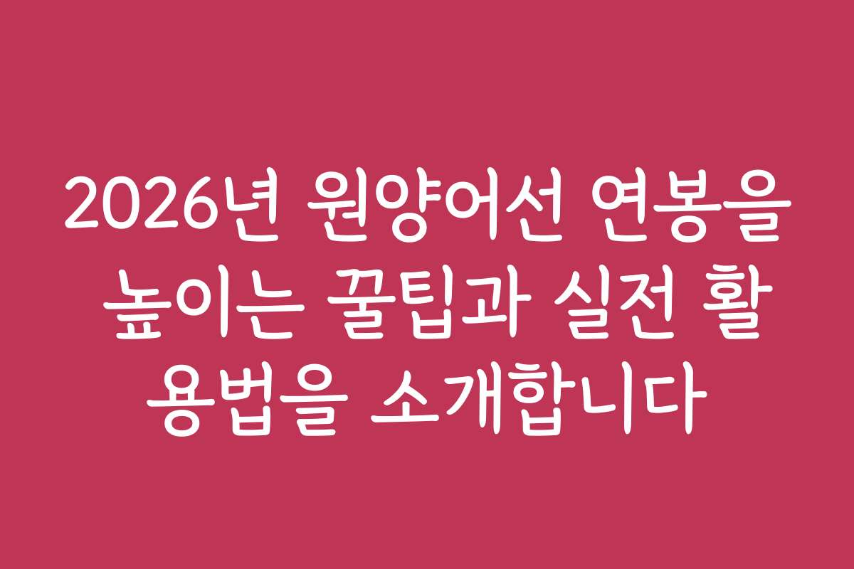 2026년 원양어선 연봉을 높이는 꿀팁과 실전 활용법을 소개합니다