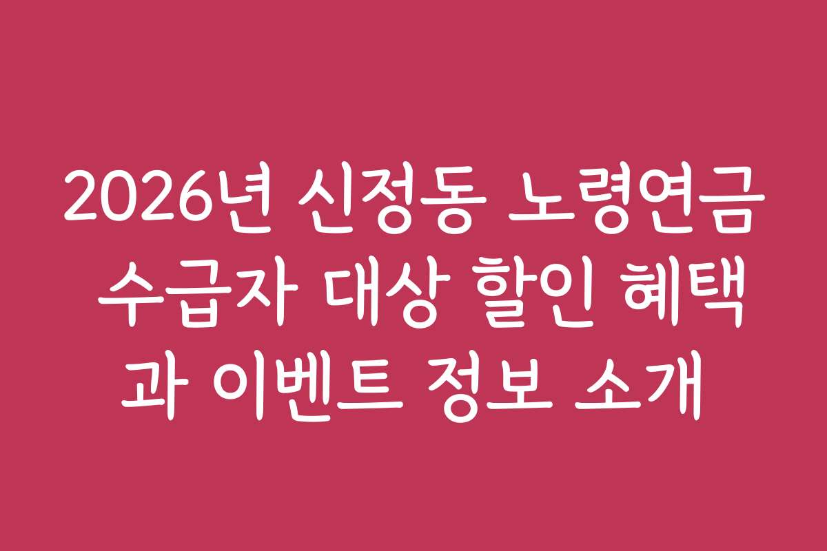 2026년 신정동 노령연금 수급자 대상 할인 혜택과 이벤트 정보 소개