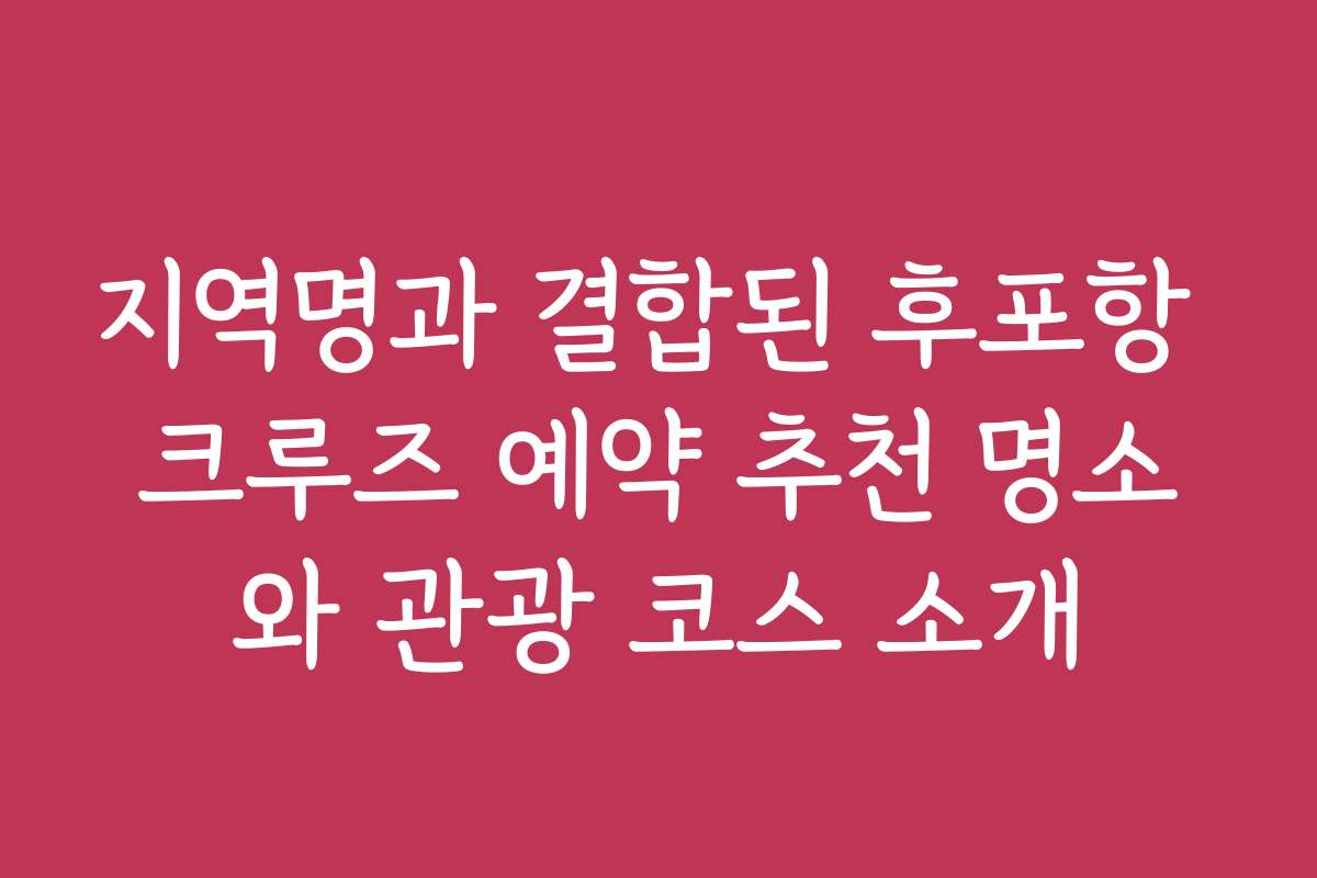 지역명과 결합된 후포항 크루즈 예약 추천 명소와 관광 코스 소개