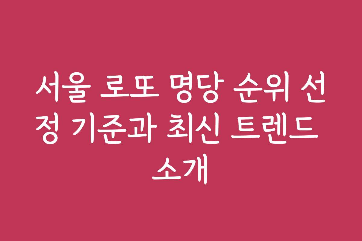 서울 로또 명당 순위 선정 기준과 최신 트렌드 소개