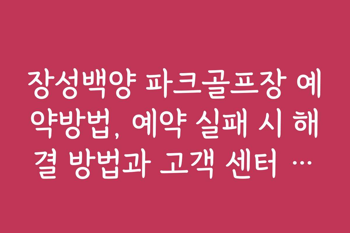 장성백양 파크골프장 예약방법, 예약 실패 시 해결 방법과 고객 센터 안내