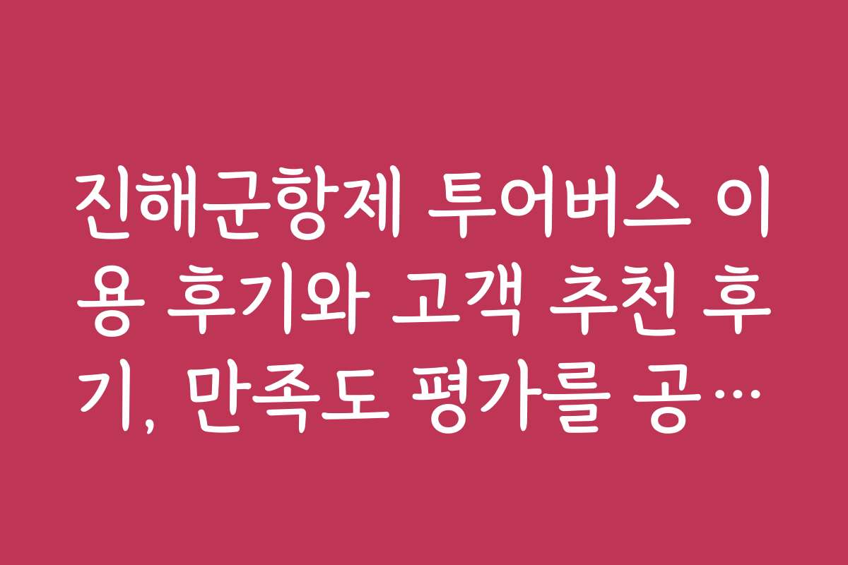 진해군항제 투어버스 이용 후기와 고객 추천 후기, 만족도 평가를 공개합니다