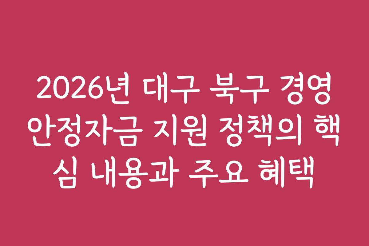 2026년 대구 북구 경영안정자금 지원 정책의 핵심 내용과 주요 혜택