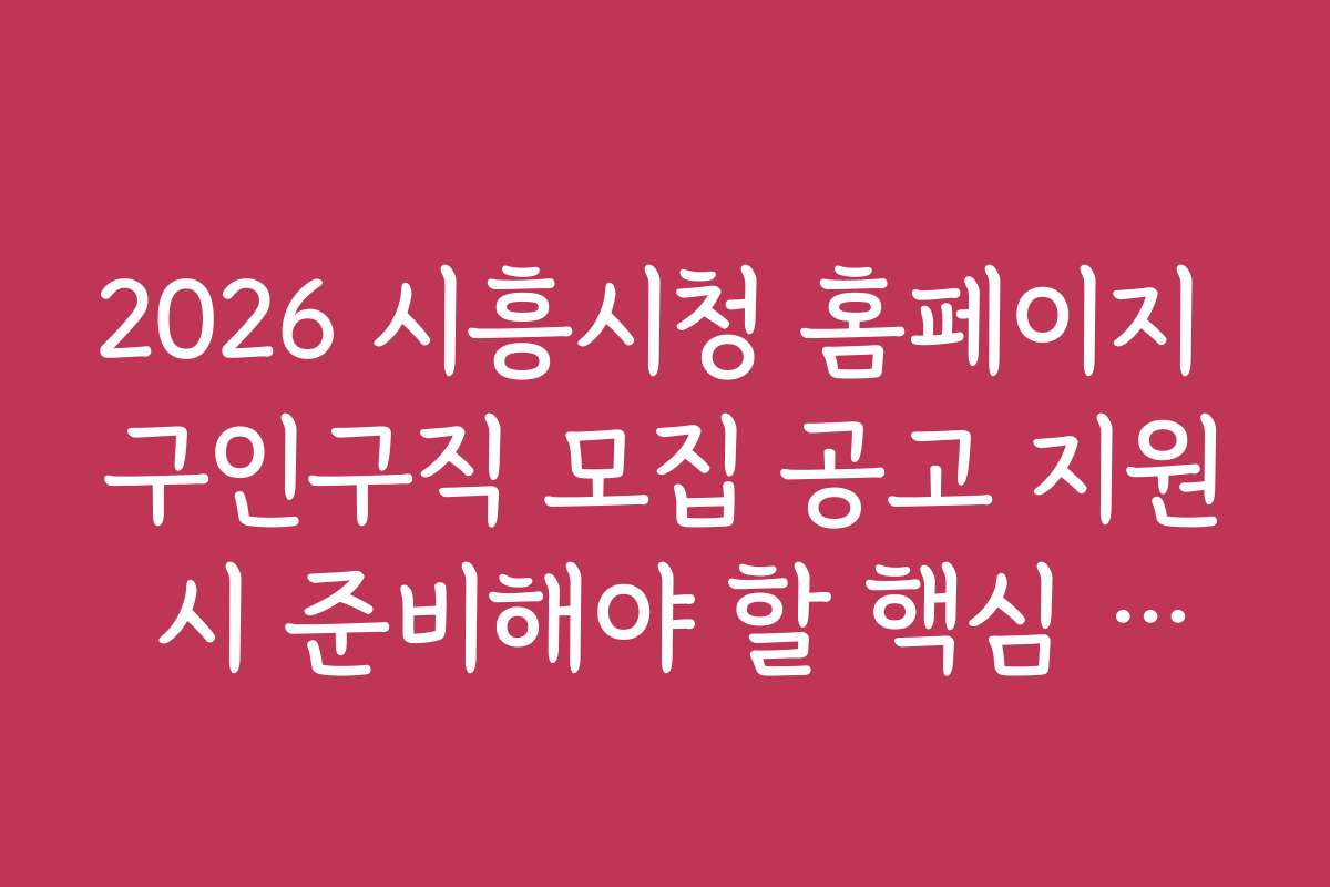 2026 시흥시청 홈페이지 구인구직 모집 공고 지원 시 준비해야 할 핵심 자료