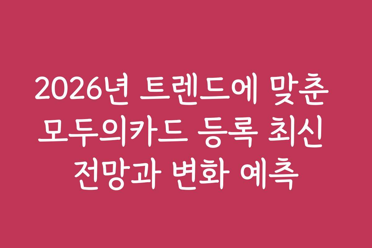 2026년 트렌드에 맞춘 모두의카드 등록 최신 전망과 변화 예측