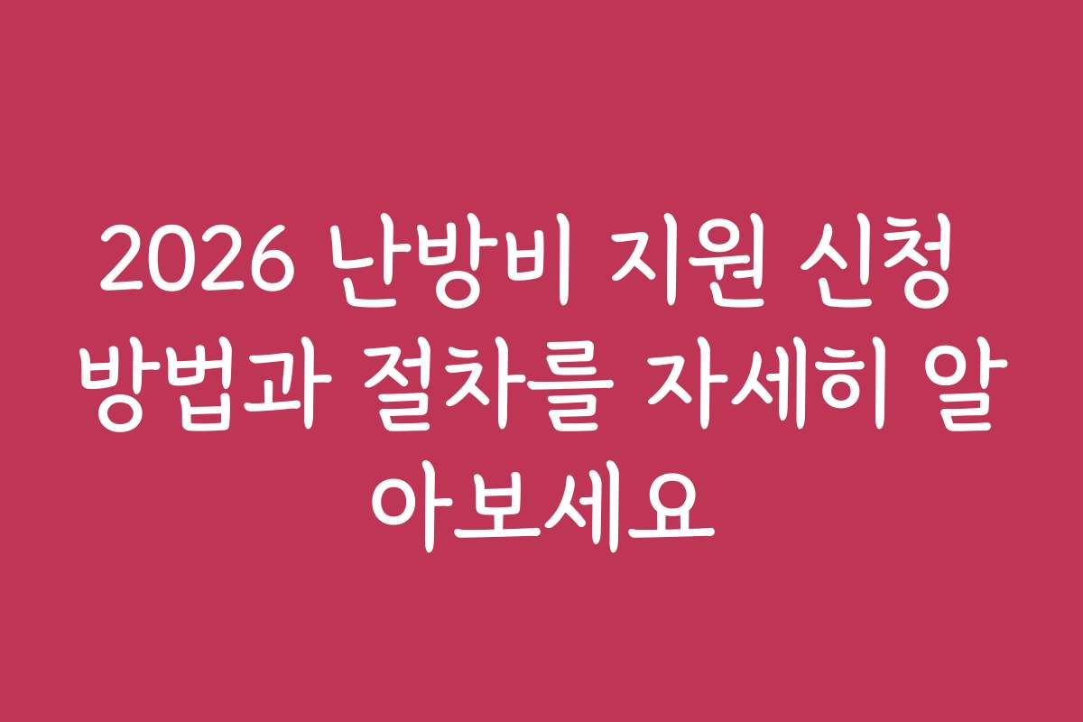 2026 난방비 지원 신청 방법과 절차를 자세히 알아보세요