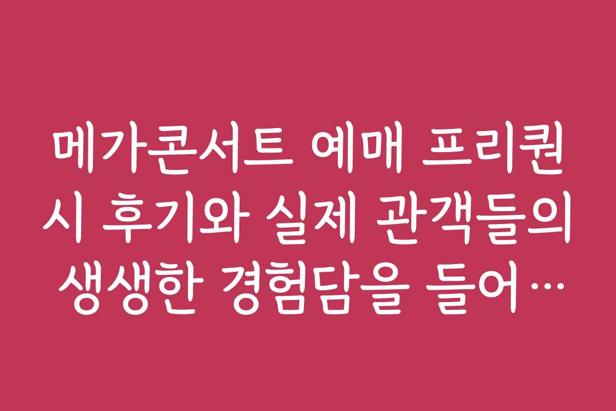 메가콘서트 예매 프리퀀시 후기와 실제 관객들의 생생한 경험담을 들어보자