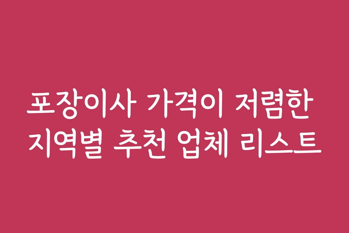 포장이사 가격이 저렴한 지역별 추천 업체 리스트