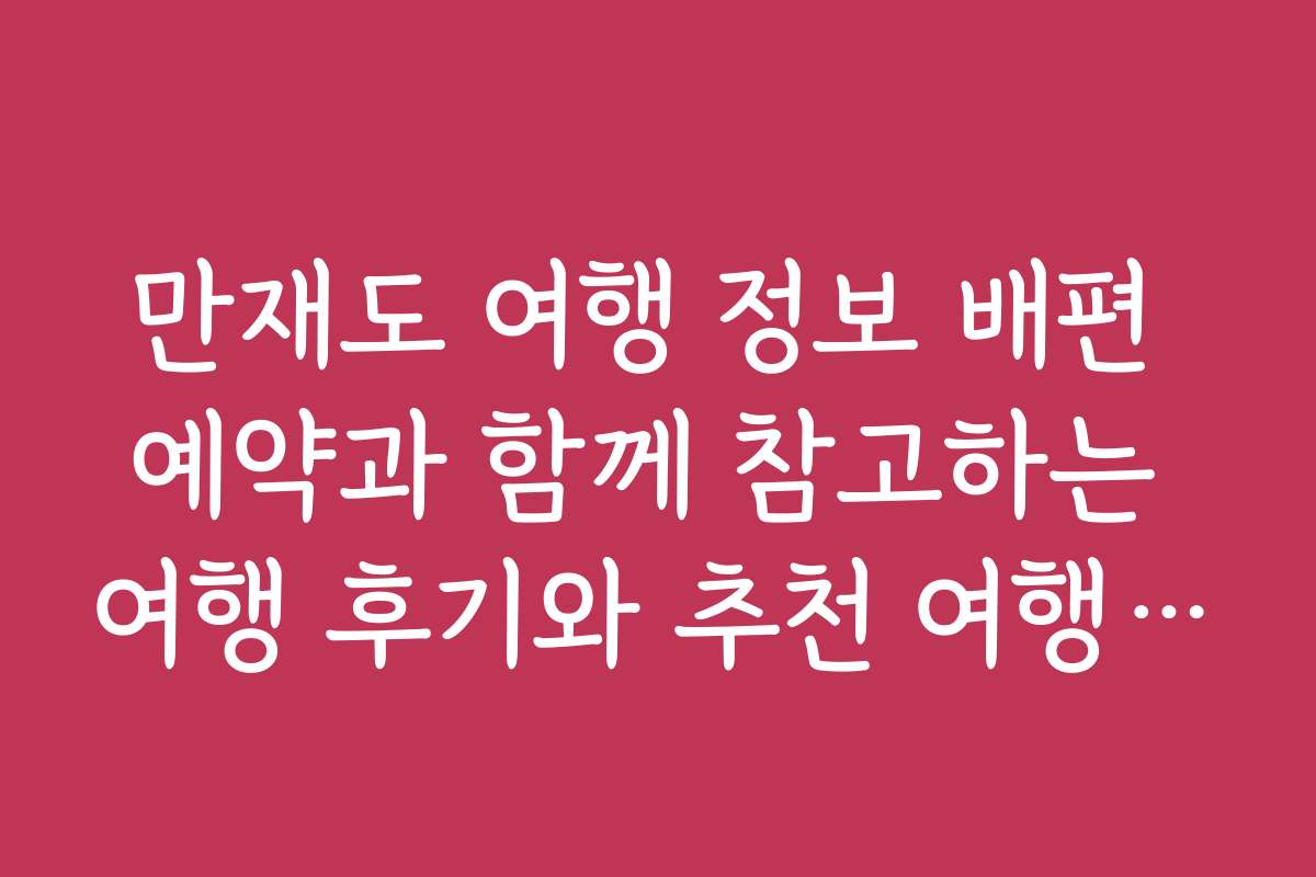 만재도 여행 정보 배편 예약과 함께 참고하는 여행 후기와 추천 여행 코스