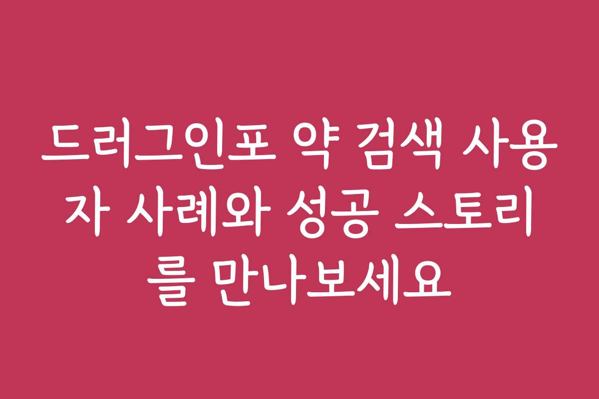 드러그인포 약 검색 사용자 사례와 성공 스토리를 만나보세요