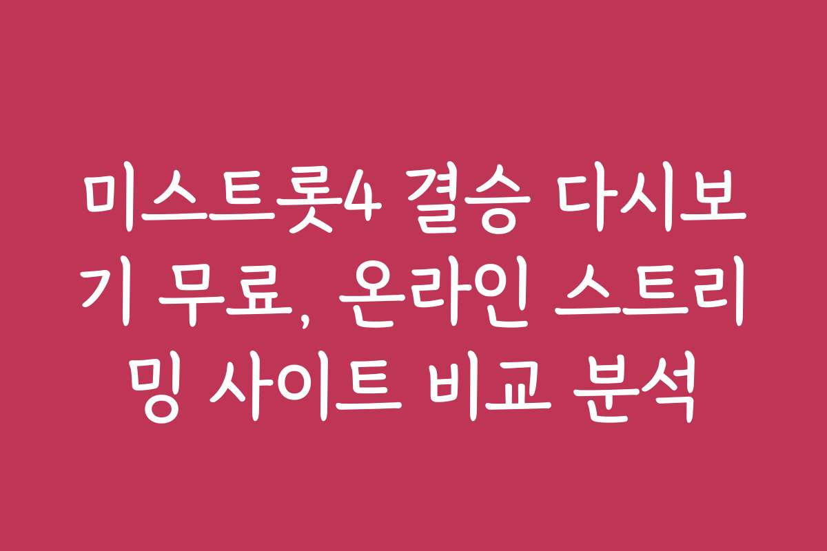 미스트롯4 결승 다시보기 무료, 온라인 스트리밍 사이트 비교 분석