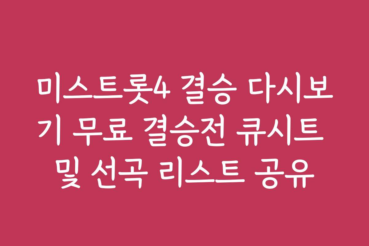 미스트롯4 결승 다시보기 무료 결승전 큐시트 및 선곡 리스트 공유