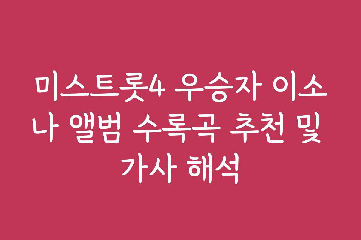 미스트롯4 우승자 이소나 앨범 수록곡 추천 및 가사 해석