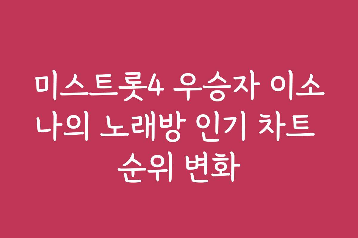 미스트롯4 우승자 이소나의 노래방 인기 차트 순위 변화
