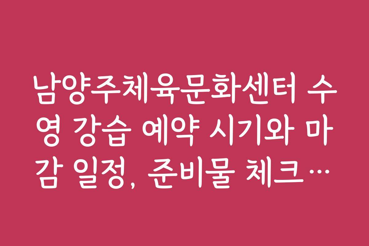 남양주체육문화센터 수영 강습 예약 시기와 마감 일정, 준비물 체크리스트