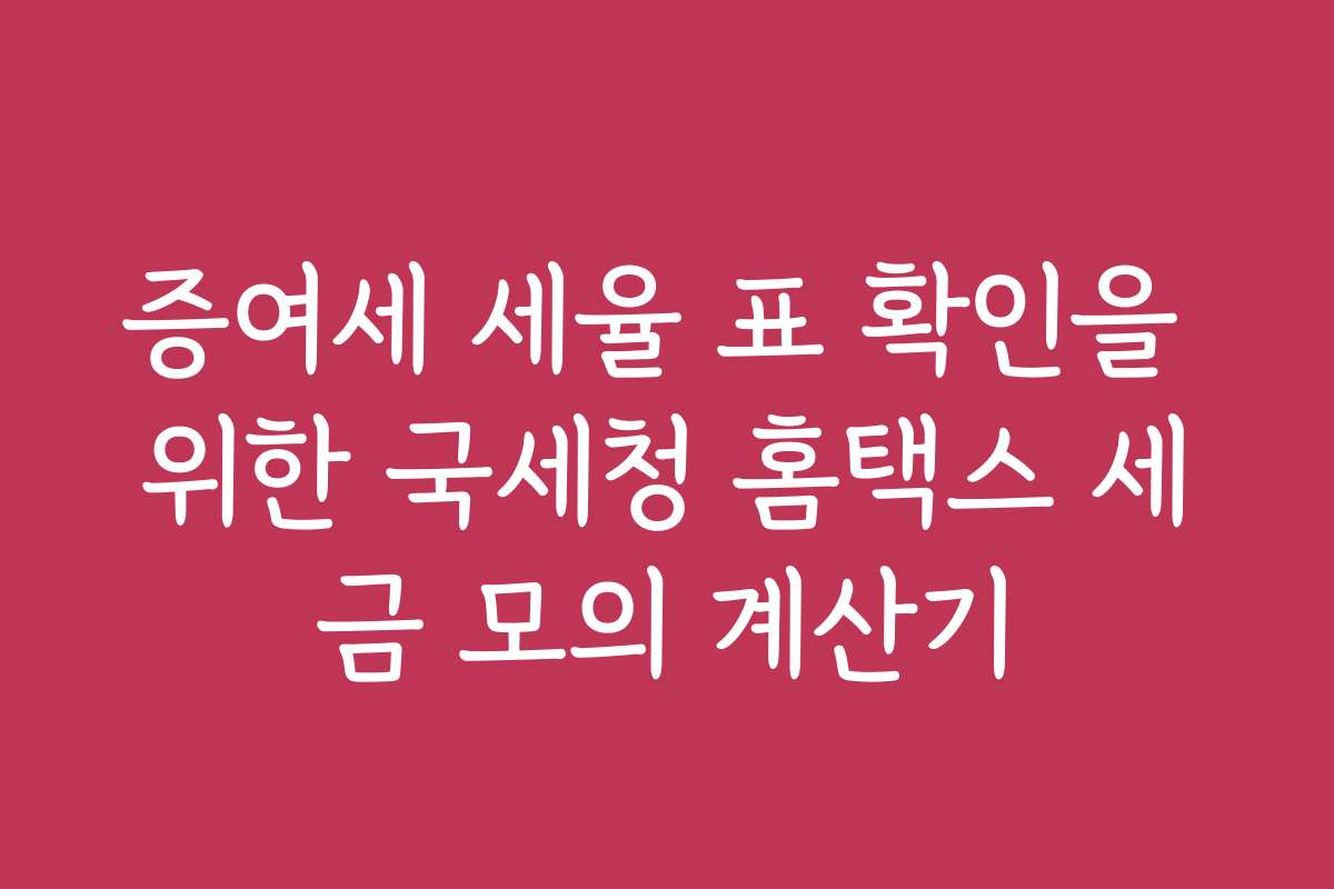 증여세 세율 표 확인을 위한 국세청 홈택스 세금 모의 계산기