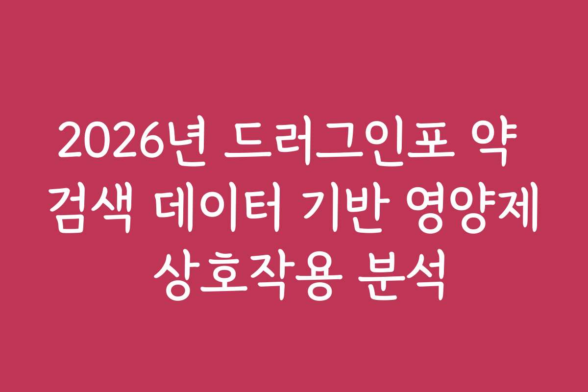 2026년 드러그인포 약 검색 데이터 기반 영양제 상호작용 분석