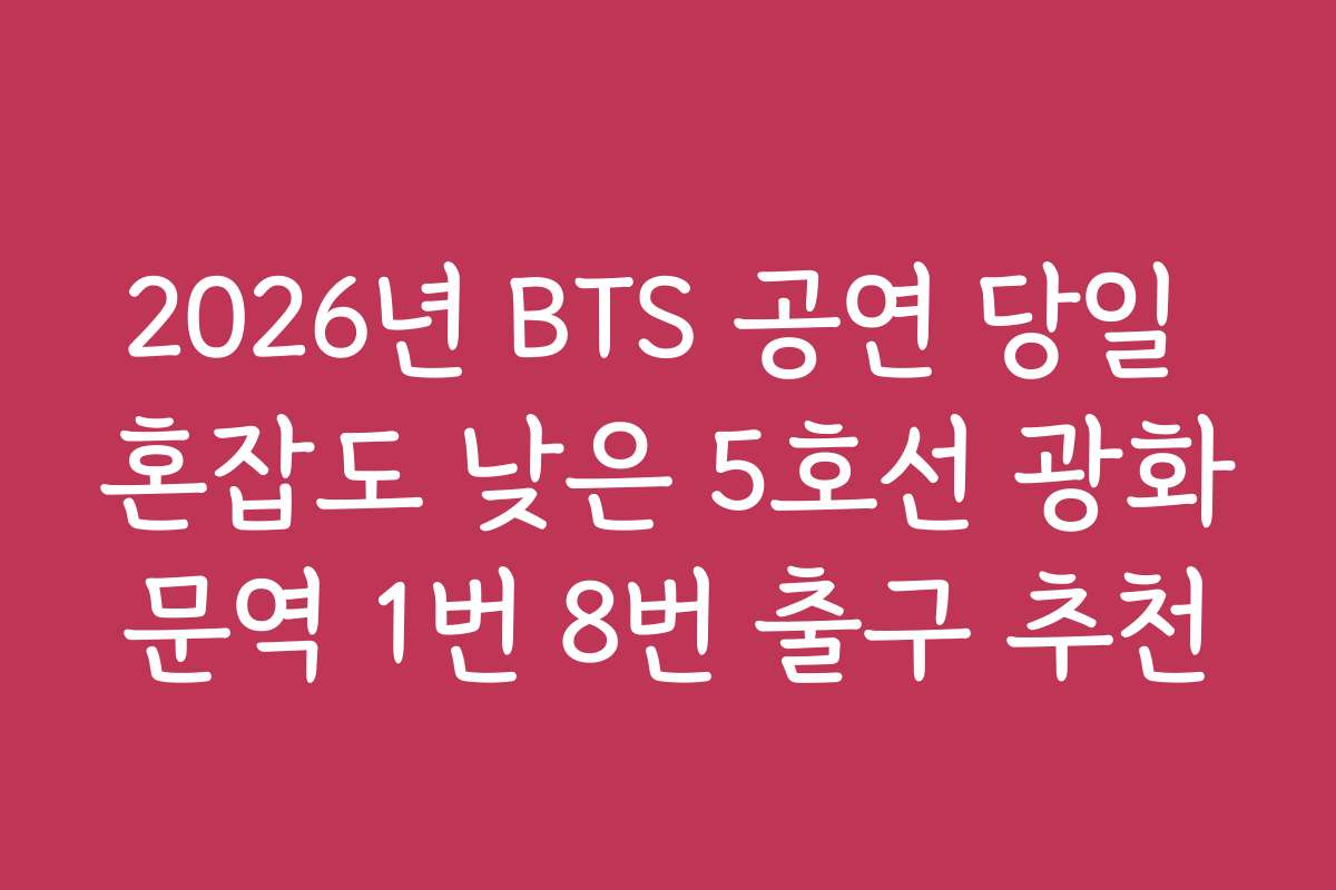 2026년 BTS 공연 당일 혼잡도 낮은 5호선 광화문역 1번 8번 출구 추천
