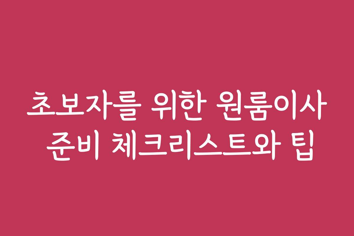 초보자를 위한 원룸이사 준비 체크리스트와 팁