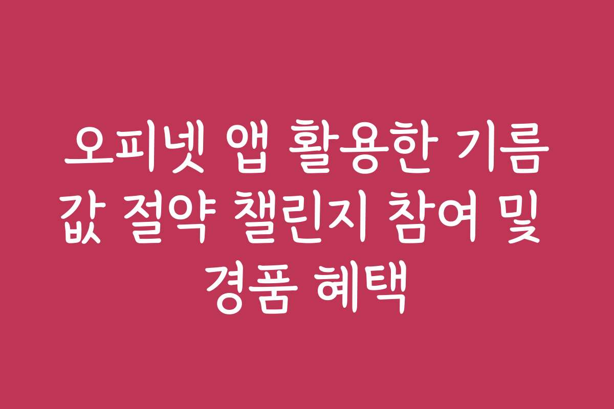 오피넷 앱 활용한 기름값 절약 챌린지 참여 및 경품 혜택