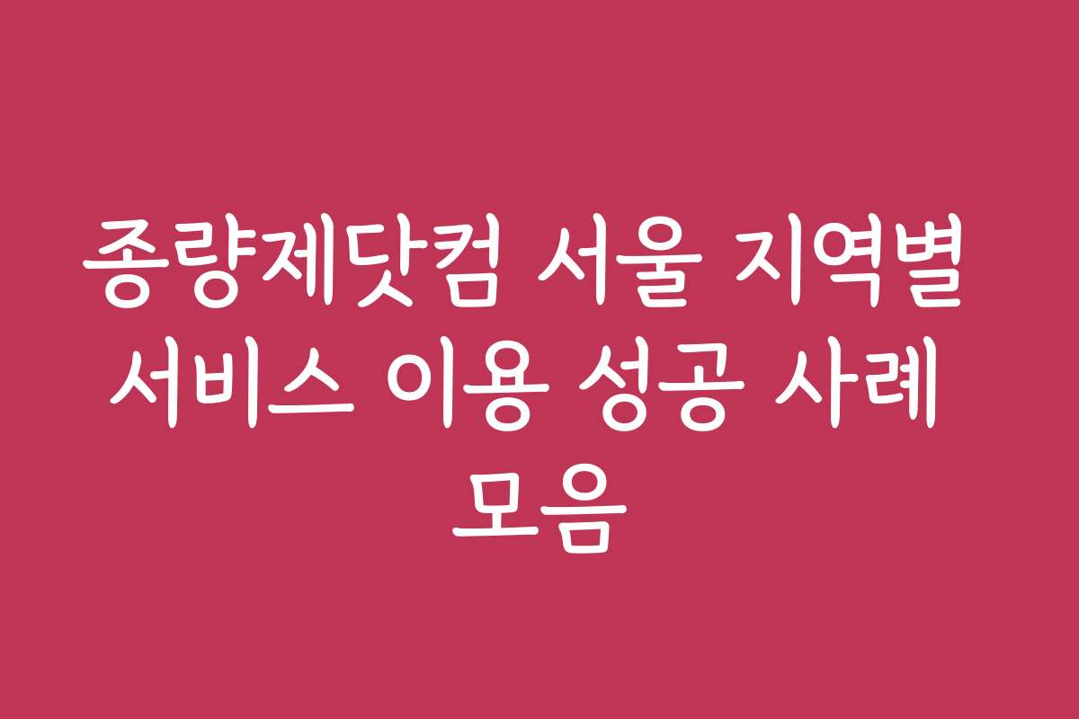 종량제닷컴 서울 지역별 서비스 이용 성공 사례 모음