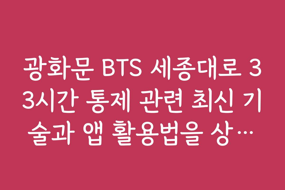광화문 BTS 세종대로 33시간 통제 관련 최신 기술과 앱 활용법을 상세히 안내해 주세요