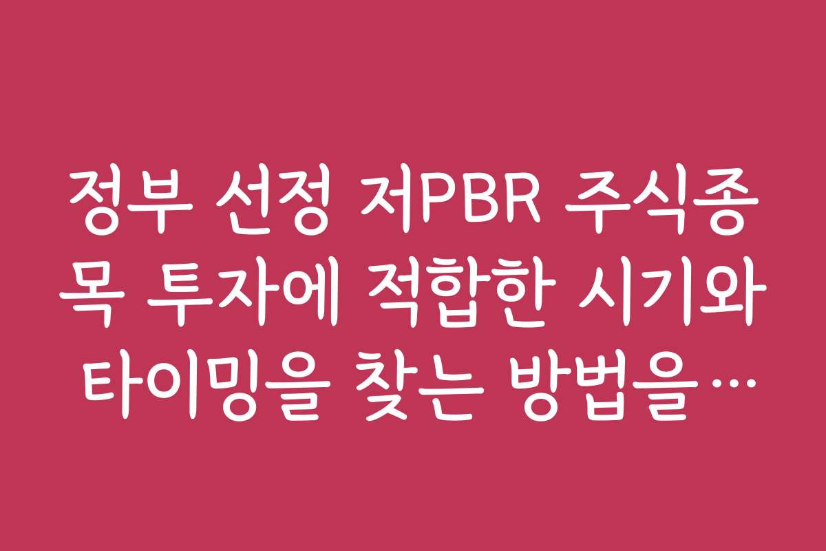 정부 선정 저PBR 주식종목 투자에 적합한 시기와 타이밍을 찾는 방법을 알려 주세요