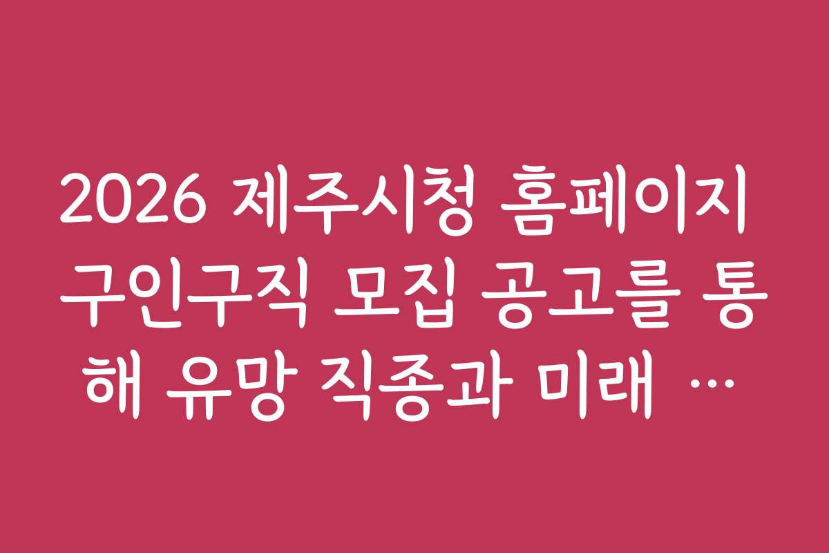 2026 제주시청 홈페이지 구인구직 모집 공고를 통해 유망 직종과 미래 일자리 전망
