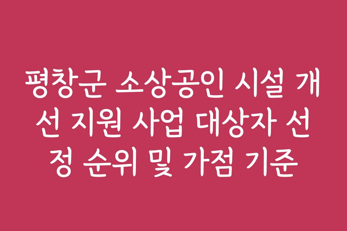 평창군 소상공인 시설 개선 지원 사업 대상자 선정 순위 및 가점 기준