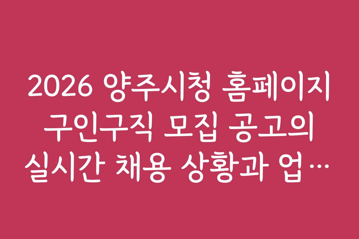 2026 양주시청 홈페이지 구인구직 모집 공고의 실시간 채용 상황과 업데이트 알림