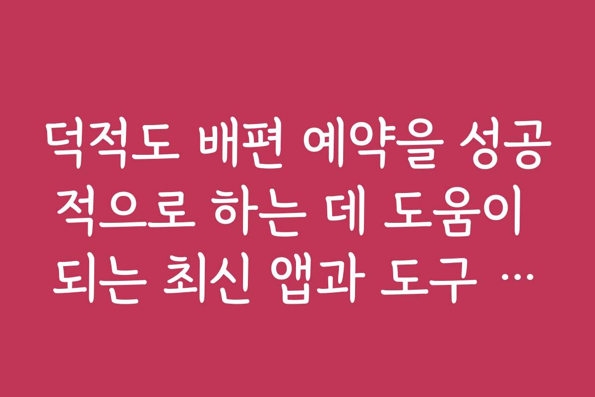 덕적도 배편 예약을 성공적으로 하는 데 도움이 되는 최신 앱과 도구 추천