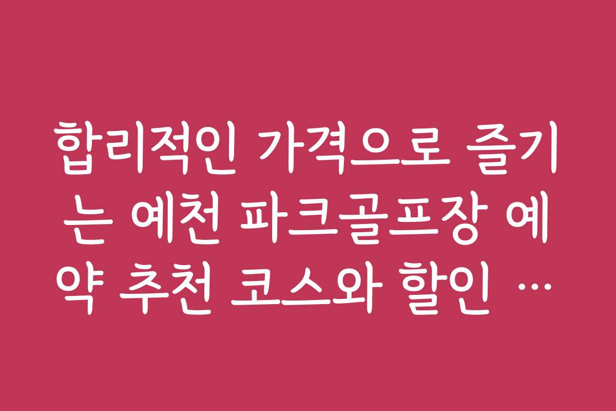 합리적인 가격으로 즐기는 예천 파크골프장 예약 추천 코스와 할인 혜택