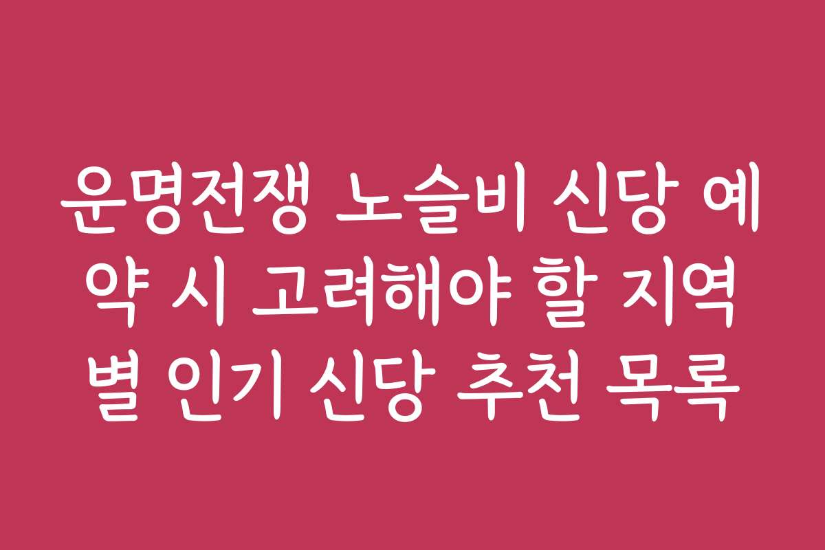 운명전쟁 노슬비 신당 예약 시 고려해야 할 지역별 인기 신당 추천 목록
