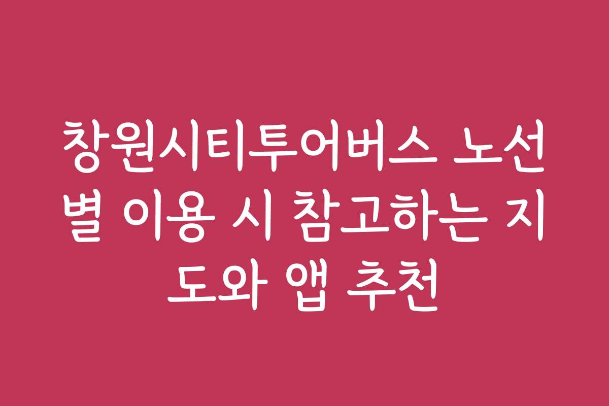 창원시티투어버스 노선별 이용 시 참고하는 지도와 앱 추천