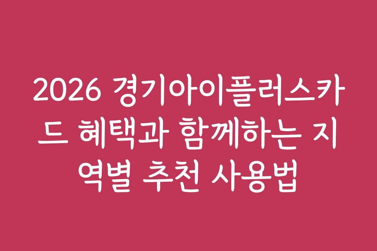 2026 경기아이플러스카드 혜택과 함께하는 지역별 추천 사용법