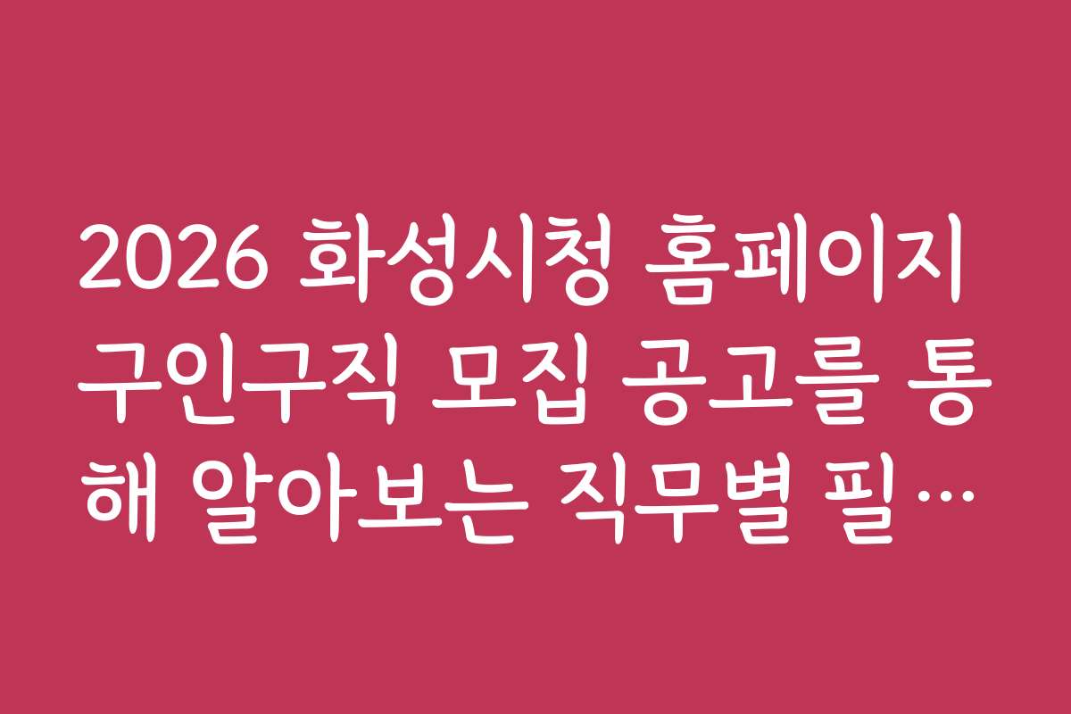 2026 화성시청 홈페이지 구인구직 모집 공고를 통해 알아보는 직무별 필요 기술과 자격증