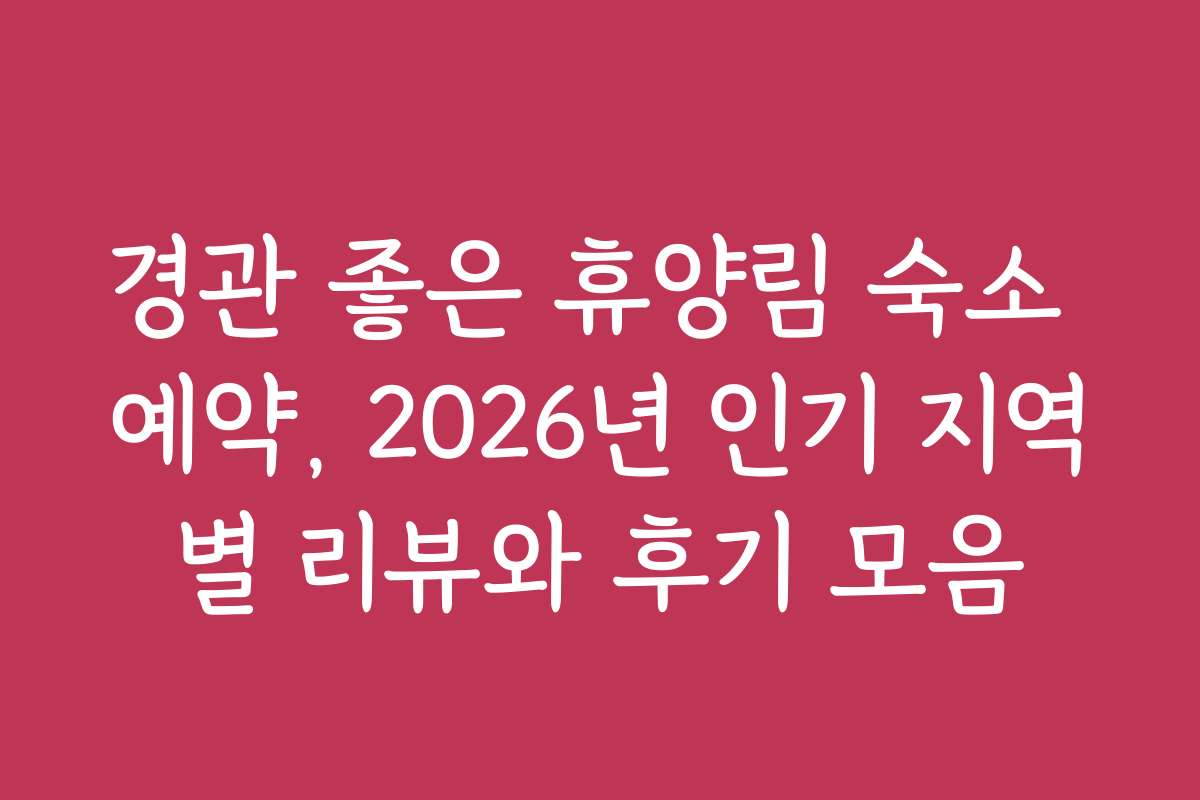 경관 좋은 휴양림 숙소 예약, 2026년 인기 지역별 리뷰와 후기 모음