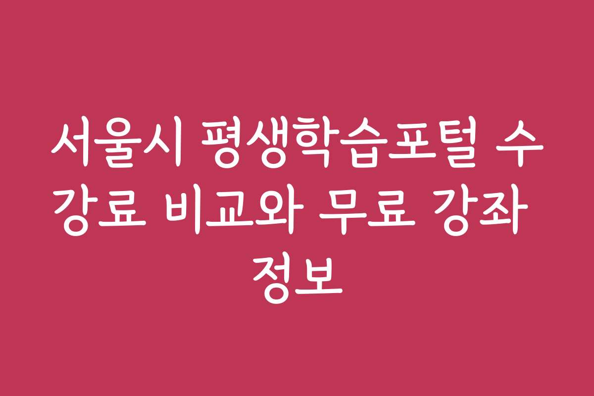 서울시 평생학습포털 수강료 비교와 무료 강좌 정보