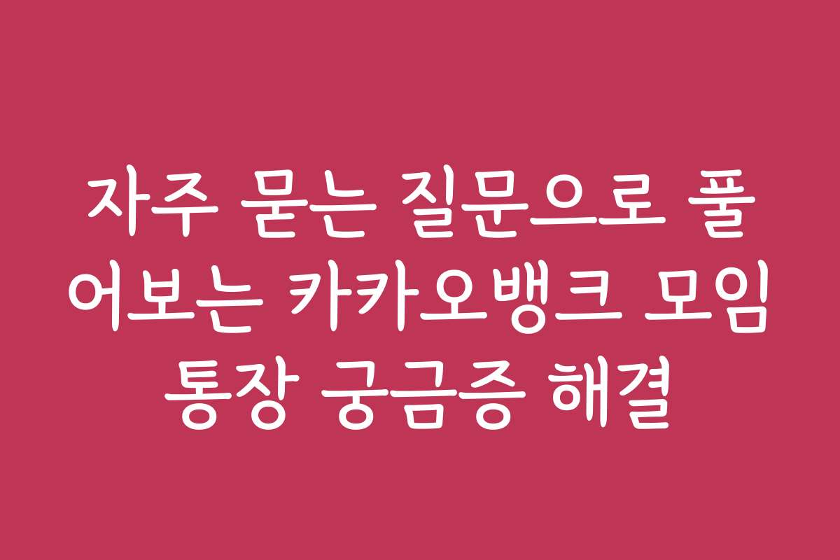 자주 묻는 질문으로 풀어보는 카카오뱅크 모임통장 궁금증 해결