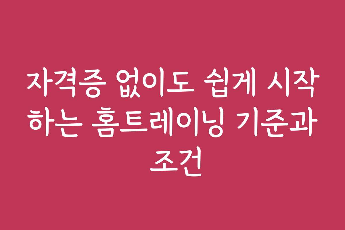 자격증 없이도 쉽게 시작하는 홈트레이닝 기준과 조건