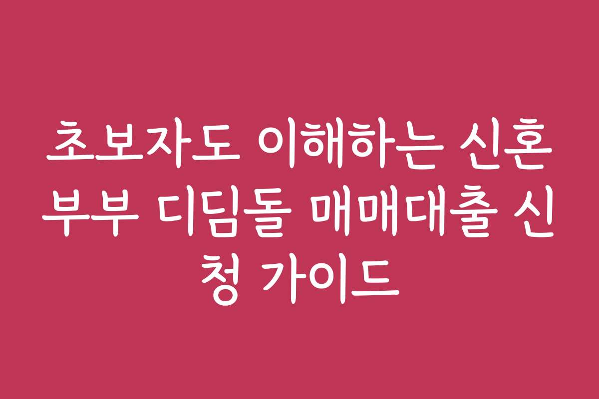 초보자도 이해하는 신혼부부 디딤돌 매매대출 신청 가이드